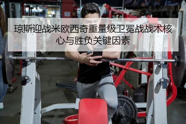 琼斯迎战米欧西奇重量级卫冕战战术核心与胜负关键因素